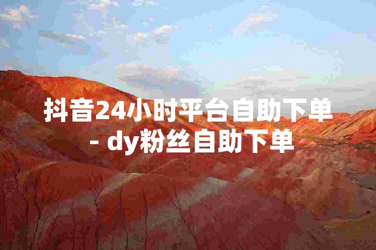 抖音24小时平台自助下单 - dy粉丝自助下单