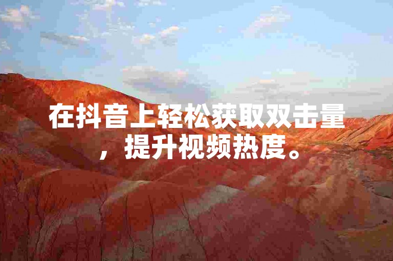 在抖音上轻松获取双击量，提升视频热度。
