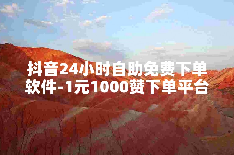 抖音24小时自助免费下单软件-1元1000赞下单平台,抖音买粉一元3000