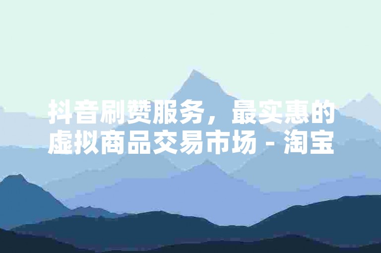 抖音刷赞服务，最实惠的虚拟商品交易市场 - 淘宝五分钱一百赞平台 - 微博粉丝增长工具免费版下载。