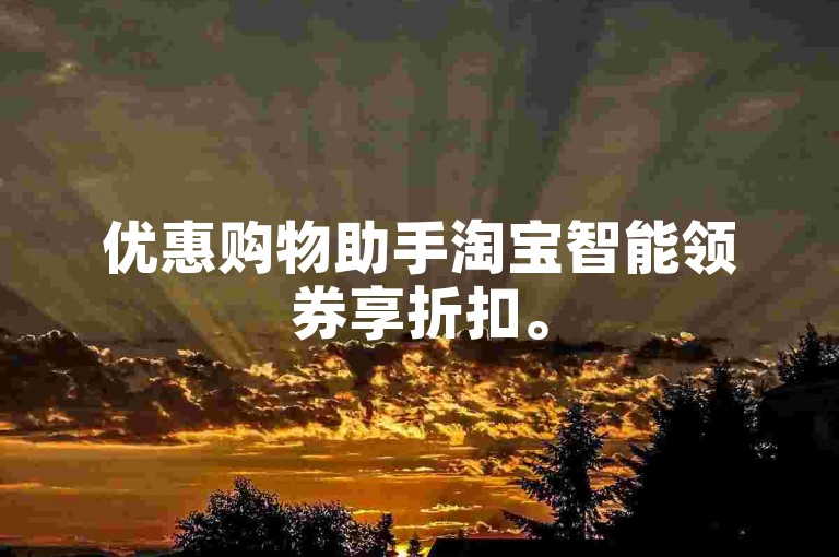 优惠购物助手淘宝智能领券享折扣。