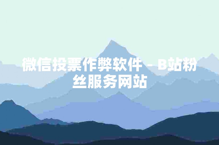 微信投票作弊软件 - B站粉丝服务网站