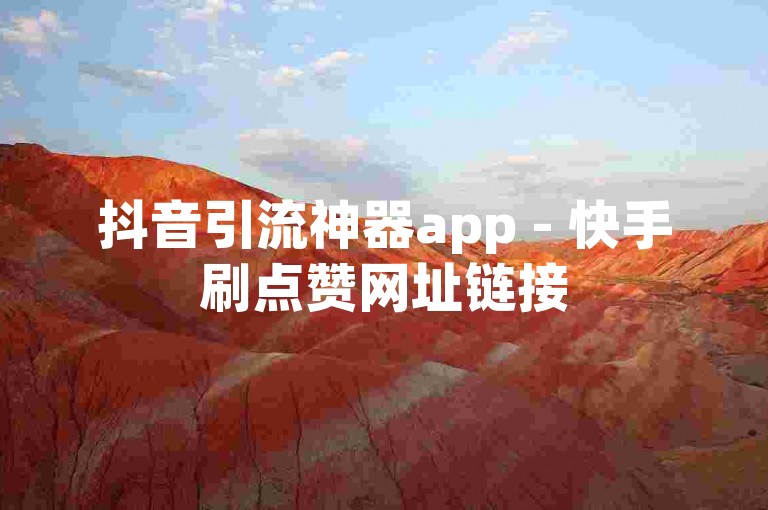 抖音引流神器app - 快手刷点赞网址链接