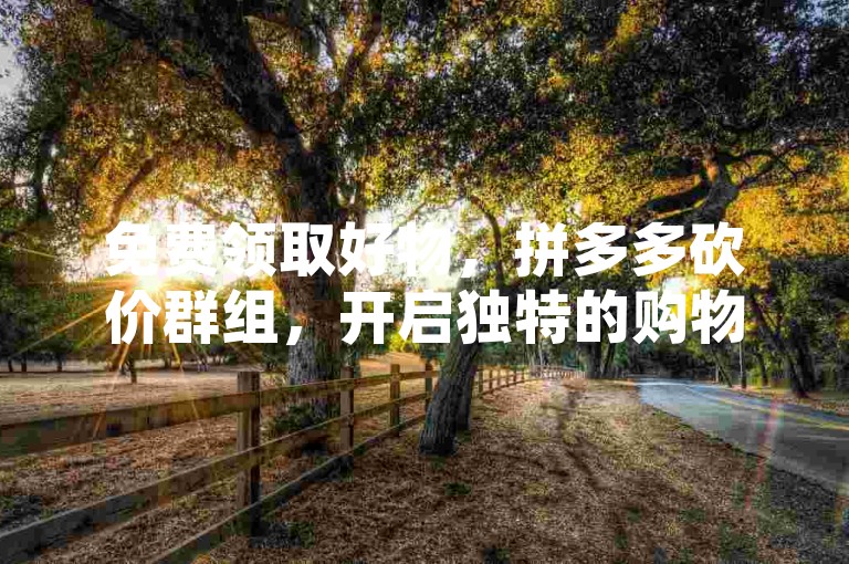 免费领取好物，拼多多砍价群组，开启独特的购物新风尚。