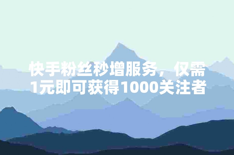 快手粉丝秒增服务，仅需1元即可获得1000关注者，立即体验 - 快手增长平台官方网站 - Zx24小时快速响应业务平台深度解析重出江湖。