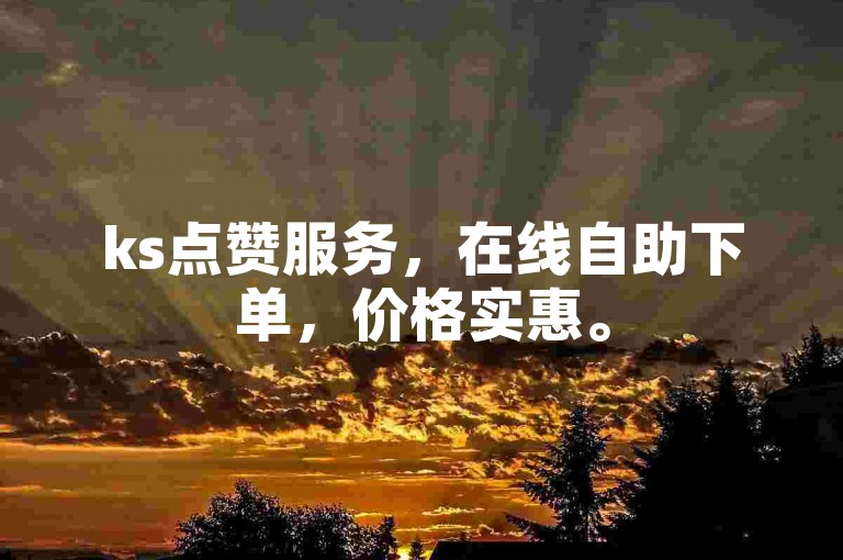 ks点赞服务，在线自助下单，价格实惠。