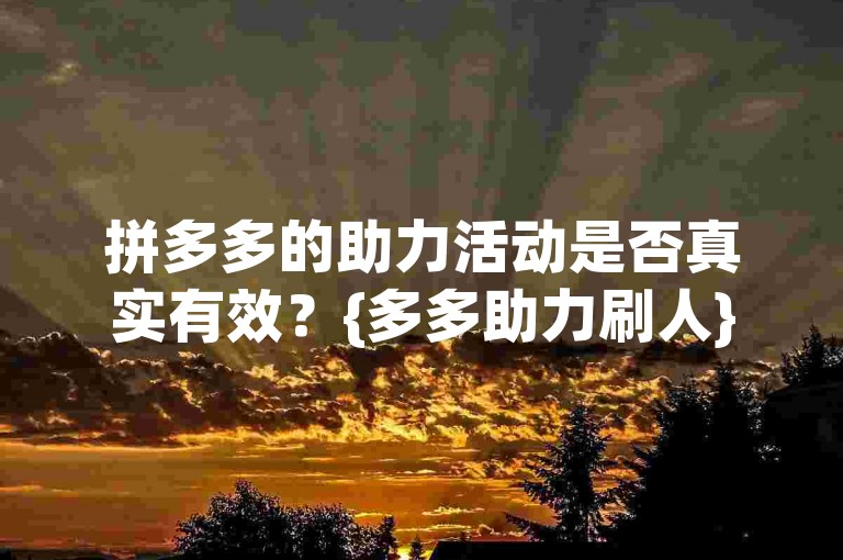 拼多多的助力活动是否真实有效？{多多助力刷人}