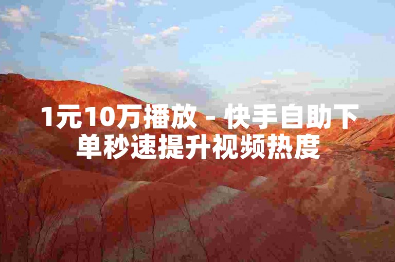 1元10万播放 - 快手自助下单秒速提升视频热度