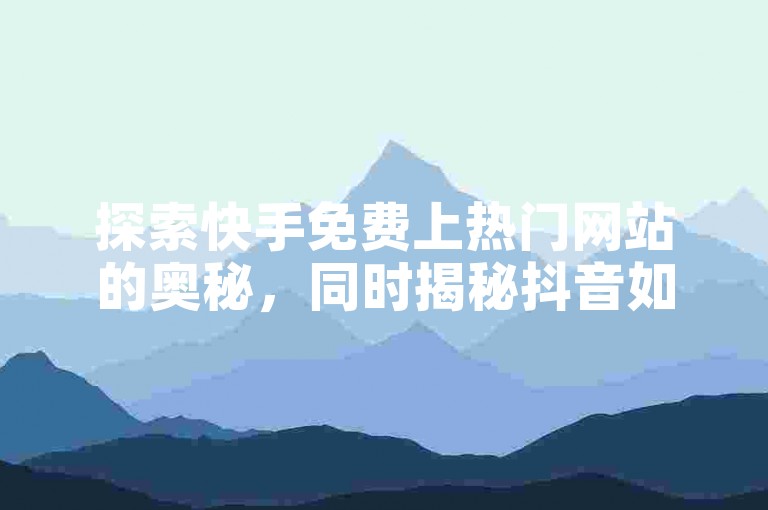 探索快手免费上热门网站的奥秘，同时揭秘抖音如何吸引活跃粉丝的技巧。