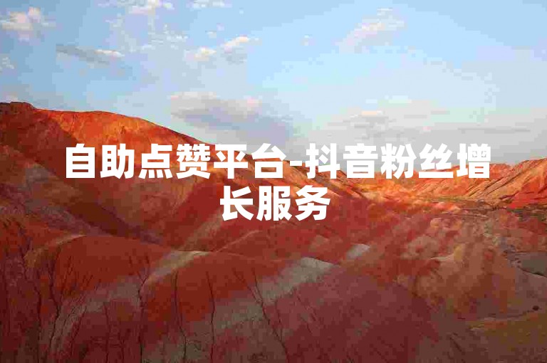 自助点赞平台-抖音粉丝增长服务