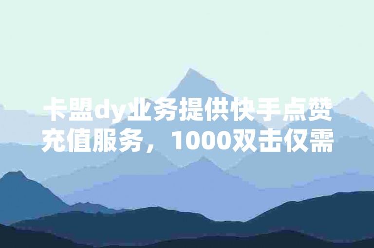 卡盟dy业务提供快手点赞充值服务，1000双击仅需0.01元；小白龙马山肥大地房产装修项目正进行中，官方紧急辟谣2024年快手热度购买链接的不实信息。
