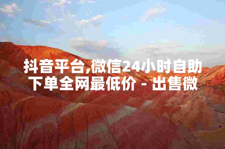 抖音平台,微信24小时自助下单全网最低价 - 出售微信号的平台 - 低价说说赞自助下单