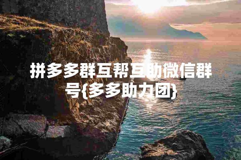 拼多多群互帮互助微信群号{多多助力团}