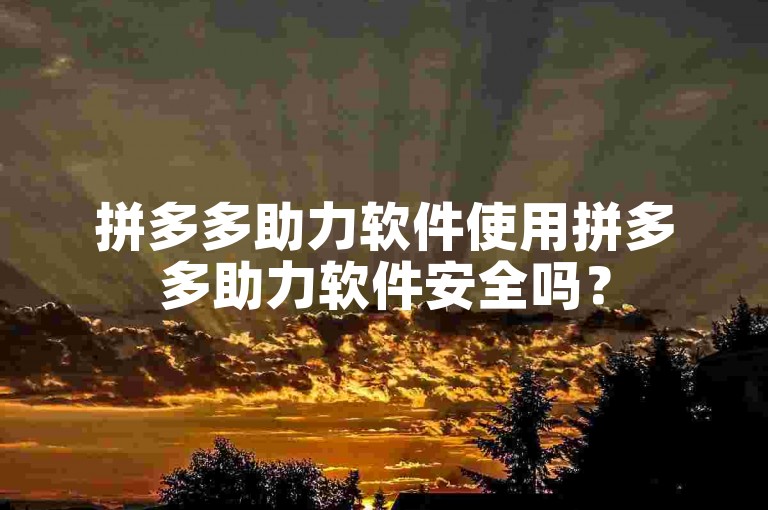 拼多多助力软件使用拼多多助力软件安全吗？