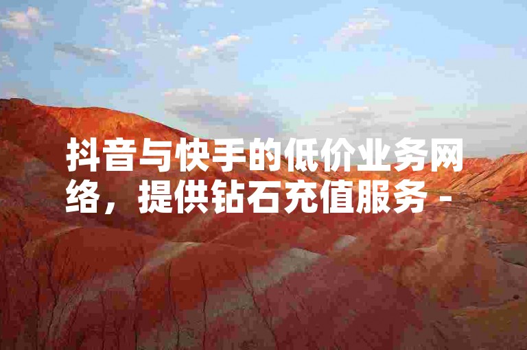 抖音与快手的低价业务网络，提供钻石充值服务 - 拼多多卡盟支持自助下单 - 官方业务自助下单网站。