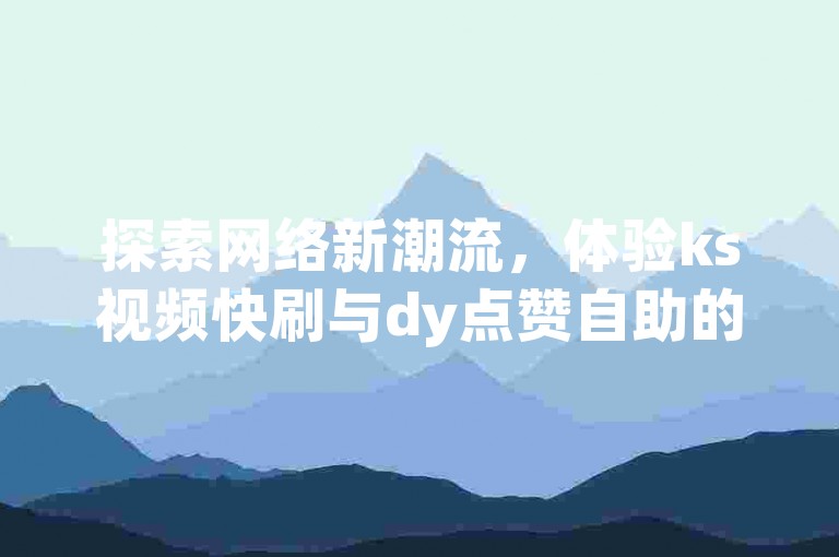 探索网络新潮流，体验ks视频快刷与dy点赞自助的便捷服务。