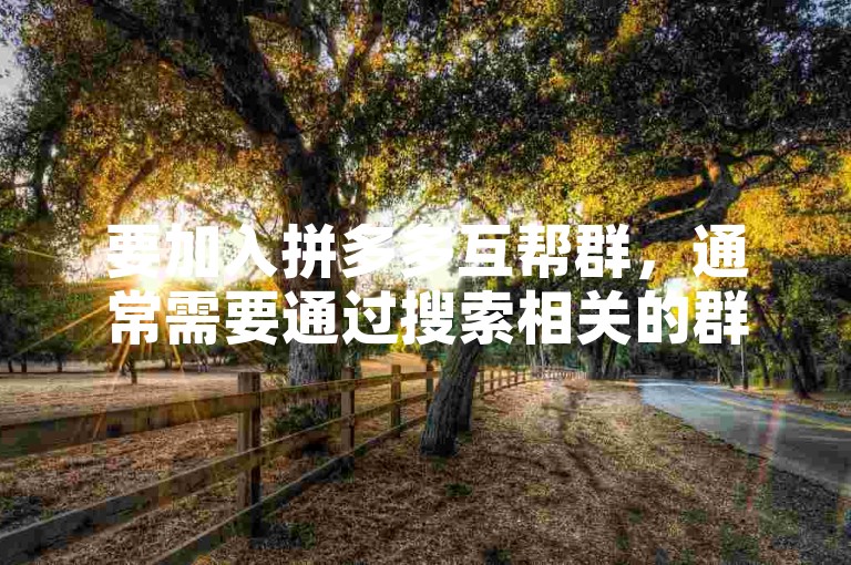 要加入拼多多互帮群，通常需要通过搜索相关的群聊信息，或者在拼多多的官方论坛、社交媒体平台上寻找邀请链接。