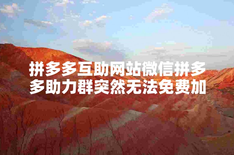 拼多多互助网站微信拼多多助力群突然无法免费加入了。