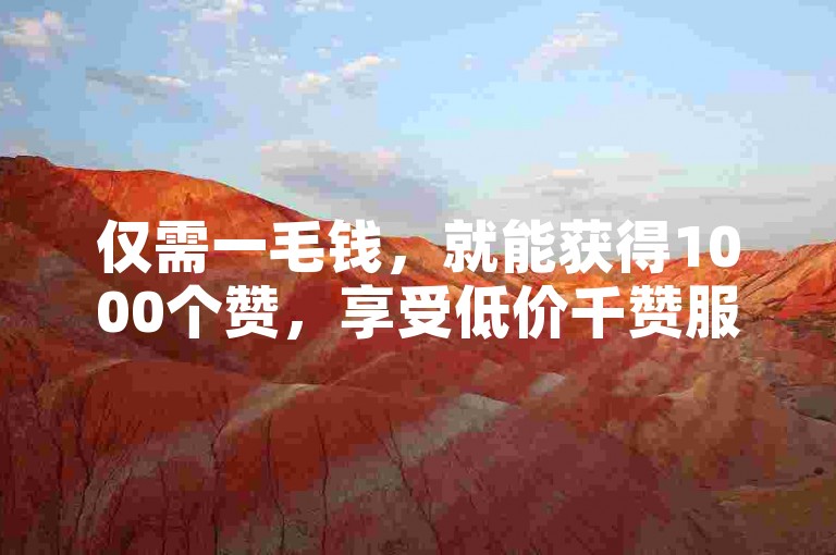 仅需一毛钱，就能获得1000个赞，享受低价千赞服务。