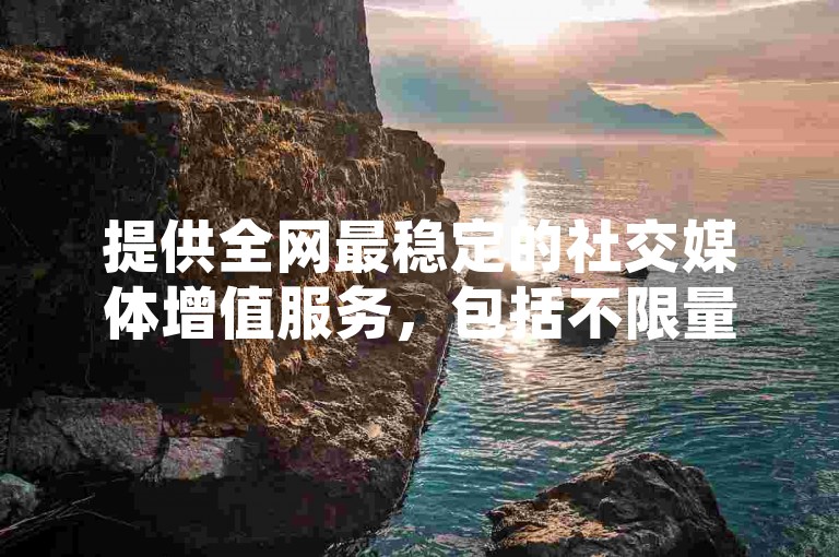 提供全网最稳定的社交媒体增值服务，包括不限量的QQ动态秒赞和B站视频点赞，让您的内容瞬间获得高曝光。