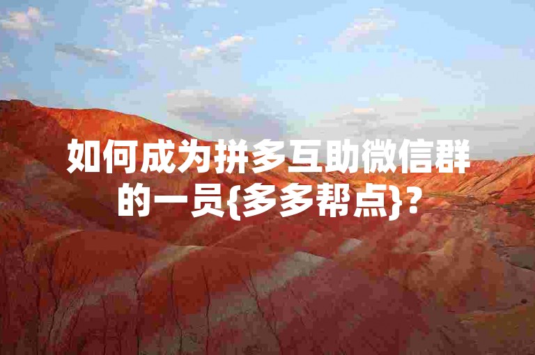 如何成为拼多互助微信群的一员{多多帮点}？