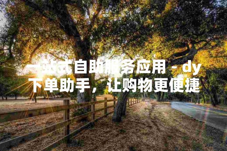 一站式自助服务应用 - dy下单助手，让购物更便捷。