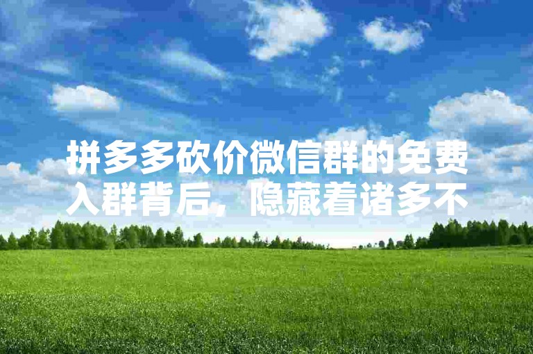 拼多多砍价微信群的免费入群背后，隐藏着诸多不为人知的秘密。