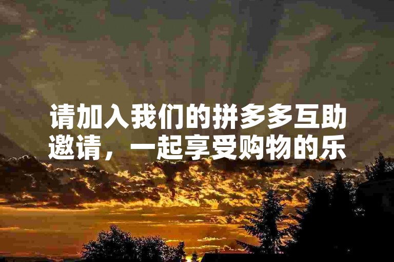 请加入我们的拼多多互助邀请，一起享受购物的乐趣。