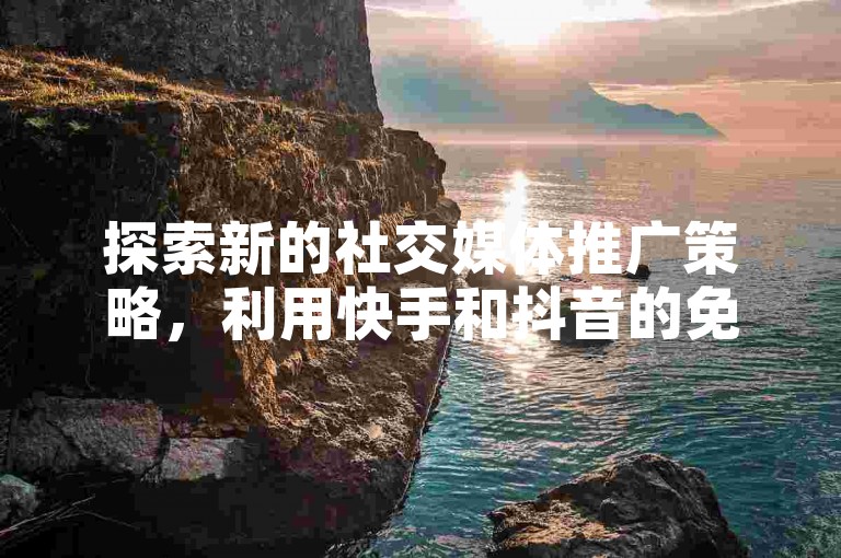 探索新的社交媒体推广策略，利用快手和抖音的免费工具来增加你的视频热度。