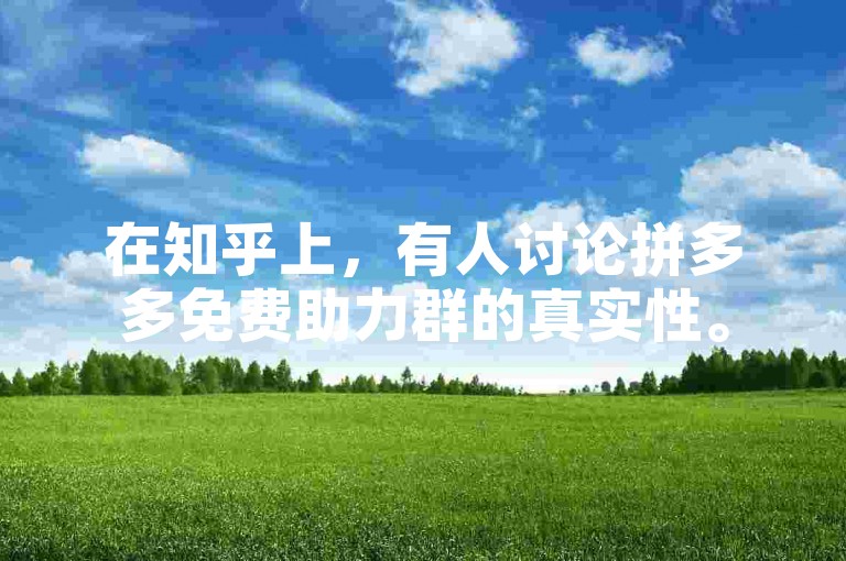 在知乎上，有人讨论拼多多免费助力群的真实性。