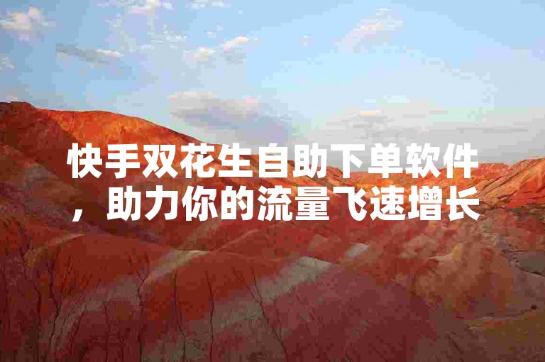 快手双花生自助下单软件，助力你的流量飞速增长。