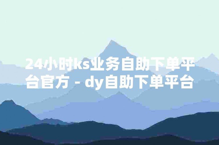 24小时ks业务自助下单平台官方 - dy自助下单平台网站微信，为您提供便捷的在线服务体验。