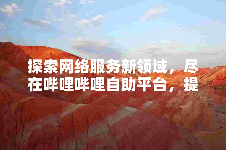 探索网络服务新领域，尽在哔哩哔哩自助平台，提供抖音营销、QQ空间访客增长及卡盟优惠自助下单服务。