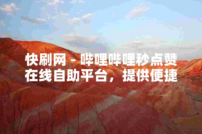 快刷网 - 哔哩哔哩秒点赞在线自助平台，提供便捷的点赞服务。