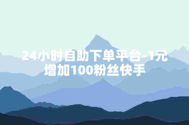 24小时自助下单平台-1元增加100粉丝快手