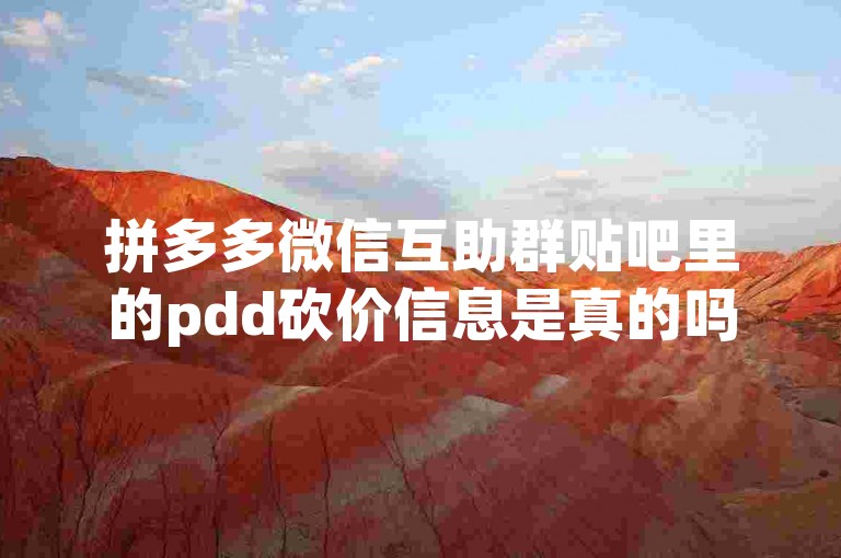拼多多微信互助群贴吧里的pdd砍价信息是真的吗？