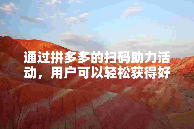 通过拼多多的扫码助力活动，用户可以轻松获得好友的支持，增加成功的机会。