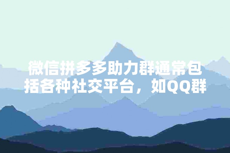 微信拼多多助力群通常包括各种社交平台，如QQ群、微信群、贴吧以及专门的互助网站等。