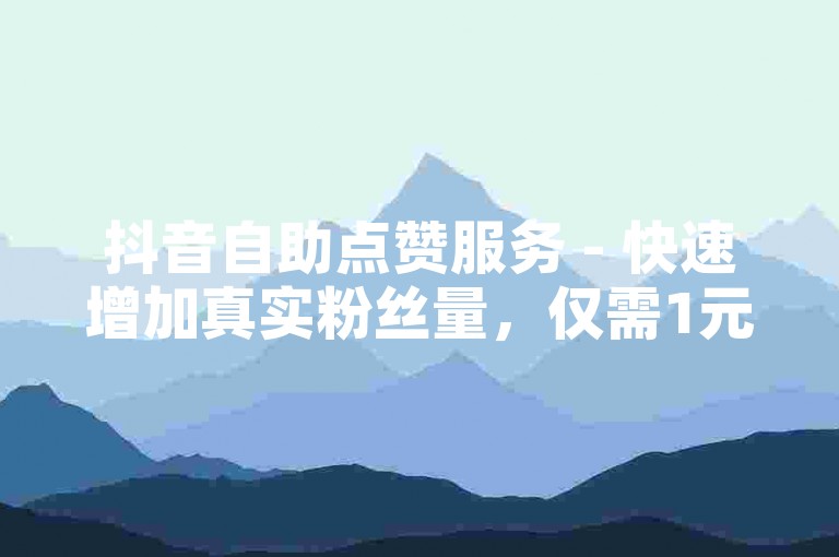 抖音自助点赞服务 - 快速增加真实粉丝量，仅需1元即可获得一万快手真粉丝。