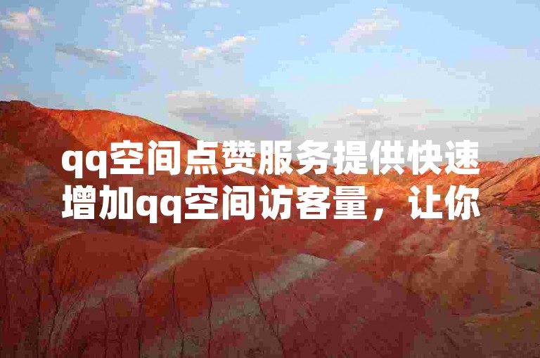 qq空间点赞服务提供快速增加qq空间访客量，让你的动态瞬间获得更多关注。
