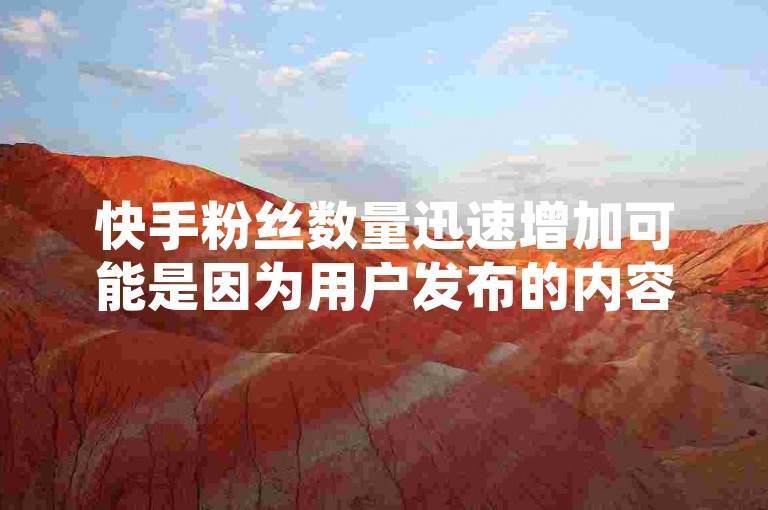 快手粉丝数量迅速增加可能是因为用户发布的内容具有高度吸引力，或者进行了有效的推广活动。