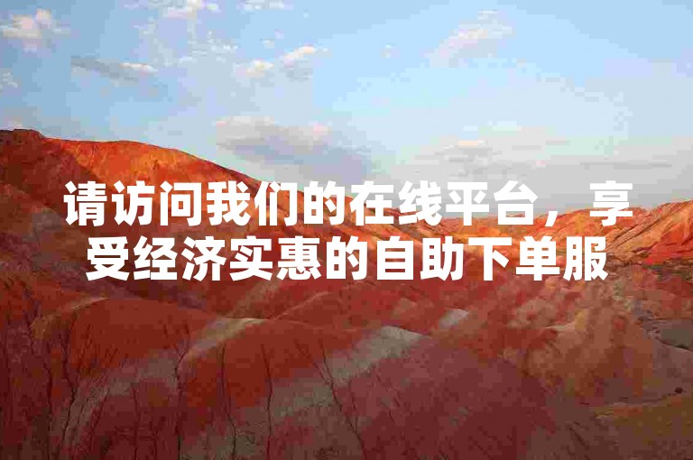 请访问我们的在线平台，享受经济实惠的自助下单服务，并探索专为QQ用户设计的留言增长解决方案。