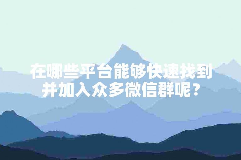 在哪些平台能够快速找到并加入众多微信群呢？