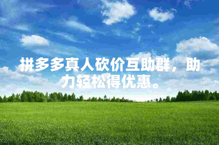 拼多多真人砍价互助群，助力轻松得优惠。