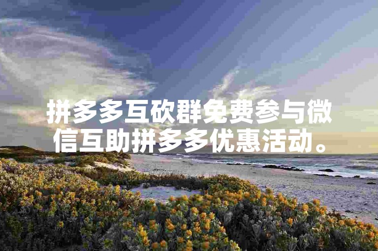 拼多多互砍群免费参与微信互助拼多多优惠活动。