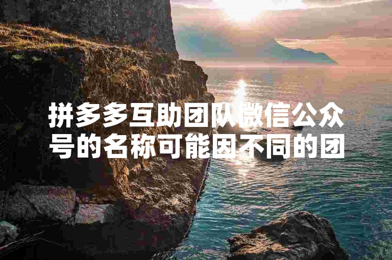 拼多多互助团队微信公众号的名称可能因不同的团队而异，没有一个统一的官方名称。
