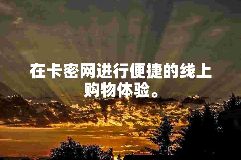 在卡密网进行便捷的线上购物体验。