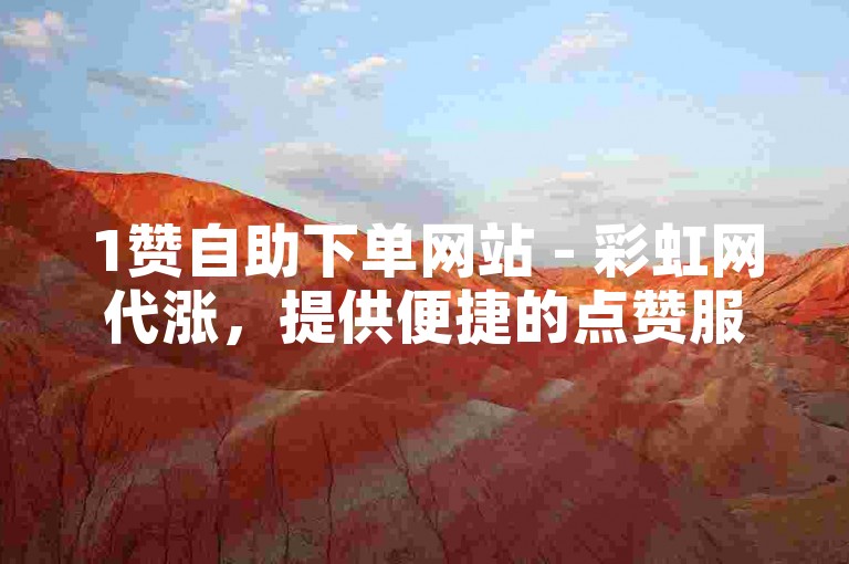 1赞自助下单网站 - 彩虹网代涨，提供便捷的点赞服务。