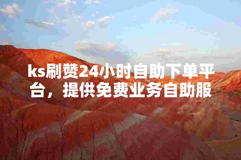 ks刷赞24小时自助下单平台，提供免费业务自助服务。