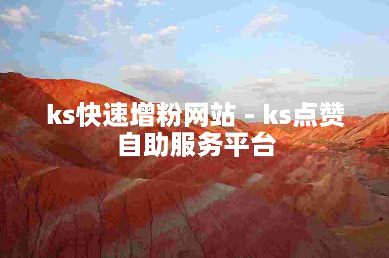 ks快速增粉网站 - ks点赞自助服务平台